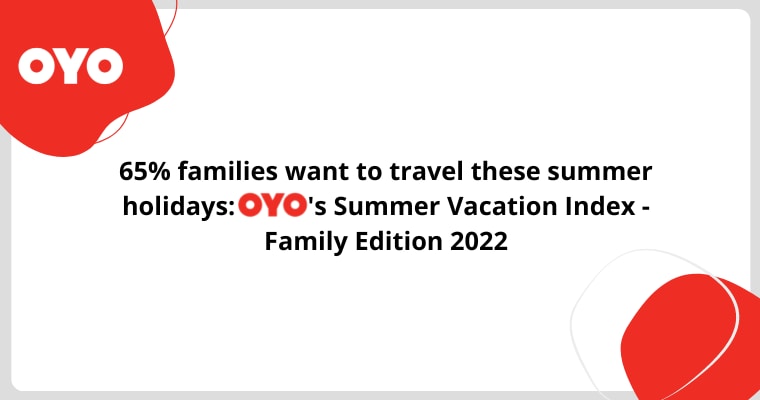 65% families want to travel these summer holidays: OYO’s Summer Vacation Index – Family Edition 2022
